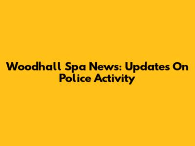 Woodhall Spa News: Updates On Police Activity