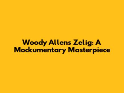 Woody Allen's Zelig: A Mockumentary Masterpiece