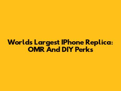 World's Largest IPhone Replica: OMR And DIY Perks