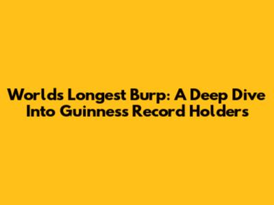 World's Longest Burp: A Deep Dive Into Guinness Record Holders