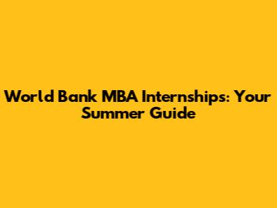 World Bank MBA Internships: Your Summer Guide