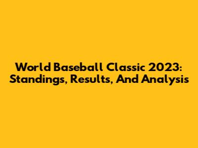 World Baseball Classic 2023: Standings, Results, And Analysis