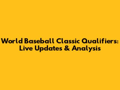 World Baseball Classic Qualifiers: Live Updates & Analysis