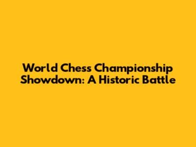 World Chess Championship Showdown: A Historic Battle