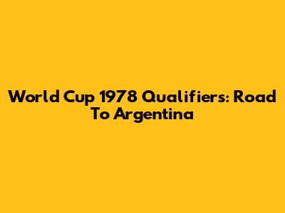 World Cup 1978 Qualifiers: Road To Argentina