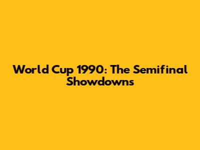 World Cup 1990: The Semifinal Showdowns