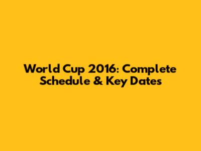 World Cup 2016: Complete Schedule & Key Dates