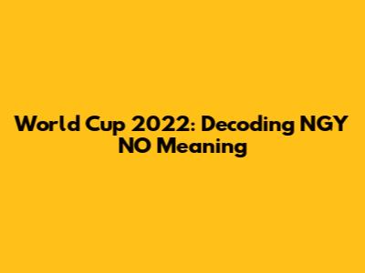 World Cup 2022: Decoding NGY NO Meaning