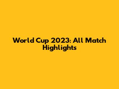 World Cup 2023: All Match Highlights