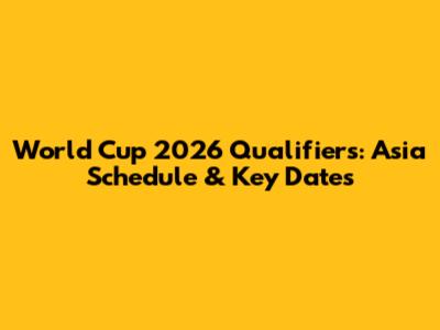 World Cup 2026 Qualifiers: Asia Schedule & Key Dates