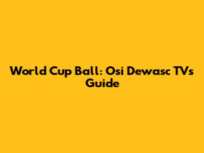 World Cup Ball: Osi Dewasc TV's Guide