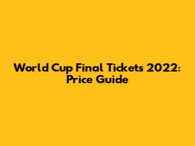 World Cup Final Tickets 2022: Price Guide