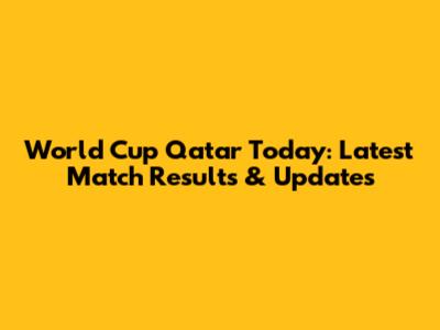 World Cup Qatar Today: Latest Match Results & Updates