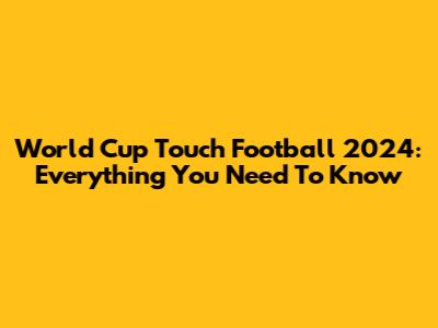 World Cup Touch Football 2024: Everything You Need To Know