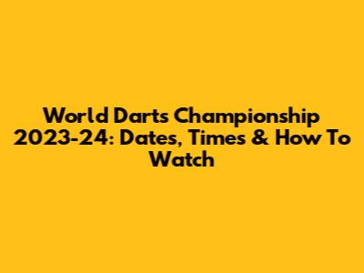 World Darts Championship 2023-24: Dates, Times & How To Watch