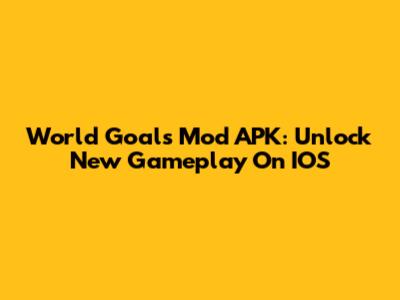 World Goals Mod APK: Unlock New Gameplay On IOS