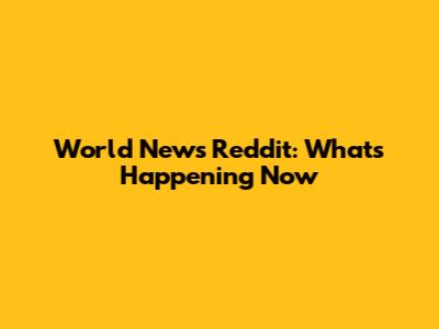 World News Reddit: What's Happening Now