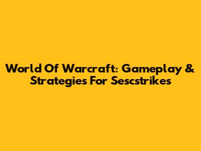 World Of Warcraft: Gameplay & Strategies For Sescstrikes
