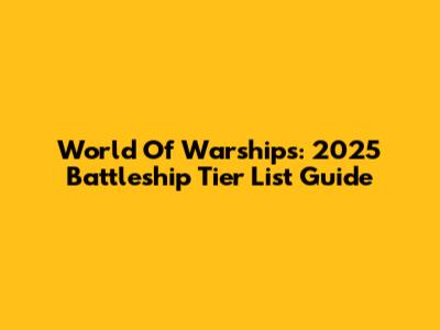 World Of Warships: 2025 Battleship Tier List Guide