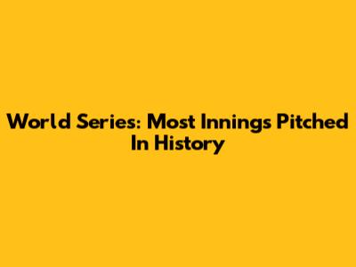 World Series: Most Innings Pitched In History