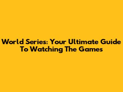 World Series: Your Ultimate Guide To Watching The Games