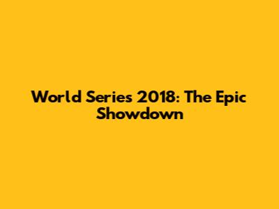 World Series 2018: The Epic Showdown