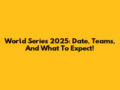 World Series 2025: Date, Teams, And What To Expect!