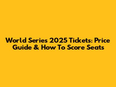 World Series 2025 Tickets: Price Guide & How To Score Seats