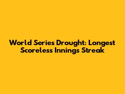 World Series Drought: Longest Scoreless Innings Streak