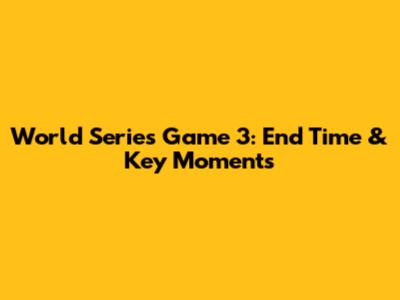 World Series Game 3: End Time & Key Moments