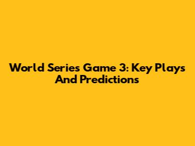 World Series Game 3: Key Plays And Predictions