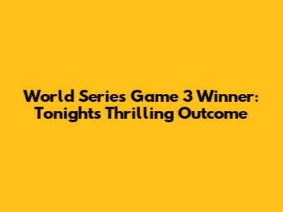 World Series Game 3 Winner: Tonight's Thrilling Outcome