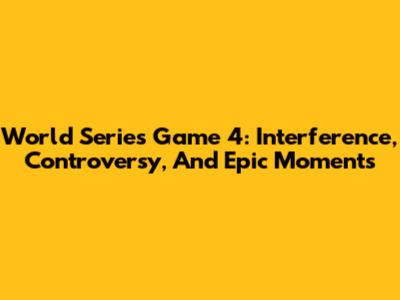 World Series Game 4: Interference, Controversy, And Epic Moments