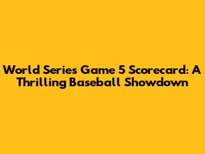 World Series Game 5 Scorecard: A Thrilling Baseball Showdown