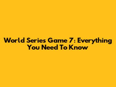World Series Game 7: Everything You Need To Know
