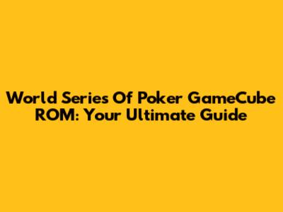 World Series Of Poker GameCube ROM: Your Ultimate Guide