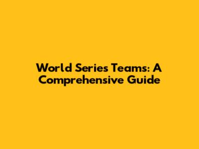 World Series Teams: A Comprehensive Guide