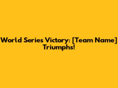 World Series Victory: [Team Name] Triumphs!
