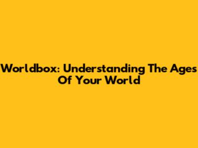 Worldbox: Understanding The Ages Of Your World