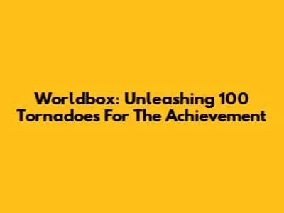 Worldbox: Unleashing 100 Tornadoes For The Achievement