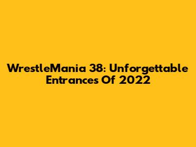 WrestleMania 38: Unforgettable Entrances Of 2022
