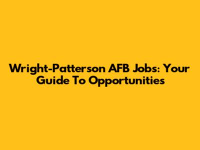 Wright-Patterson AFB Jobs: Your Guide To Opportunities