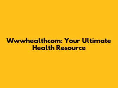 Wwwhealthcom: Your Ultimate Health Resource