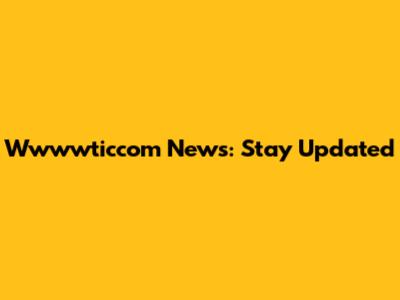 Wwwwticcom News: Stay Updated