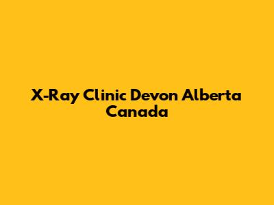 X-Ray Clinic Devon Alberta Canada