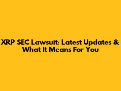 XRP SEC Lawsuit: Latest Updates & What It Means For You