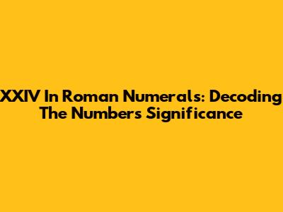 XXIV In Roman Numerals: Decoding The Number's Significance