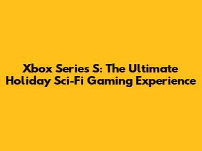 Xbox Series S: The Ultimate Holiday Sci-Fi Gaming Experience