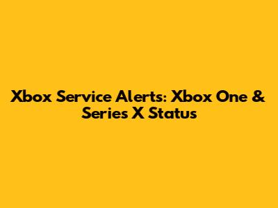 Xbox Service Alerts: Xbox One & Series X Status
