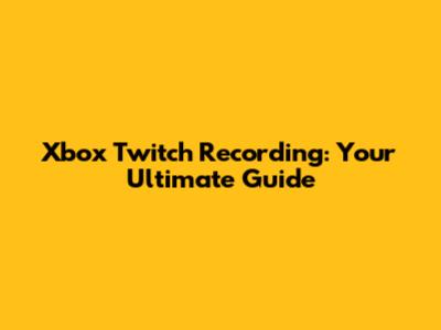 Xbox Twitch Recording: Your Ultimate Guide